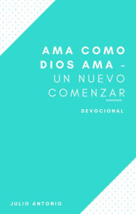 Title: Ama Como Dios Ama - Devocional Un Nuevo Comenzar, Author: Julio Antonio