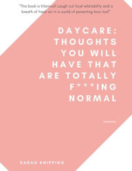 Title: Daycare: Thoughts You Will Have That Are Totally F***ing Normal, Author: Sarah Knipping