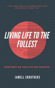 Title: Living Life To The Fullest, Author: Jamell Crouthers