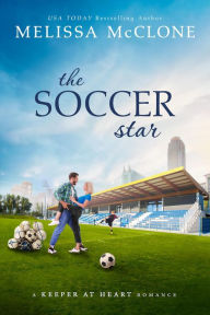 Title: The Soccer Star: A Clean and Wholesome Romance (A Keeper at Heart Romance, #2), Author: Melissa McClone