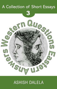 Title: Western Questions Eastern Answers: A Collection of Short Essays - Volume 3, Author: Ashish Dalela