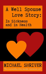 Title: A Well Spouse Love Story: In Sickness and in Health, Author: Michael Shriver