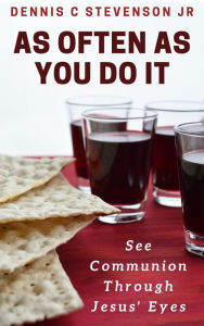 Title: As Often As You Do It: See Communion Through Jesus' Eyes, Author: Dennis C Stevenson