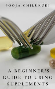 Title: A Beginner's Guide To Using Supplements, Author: Pooja Chilukuri