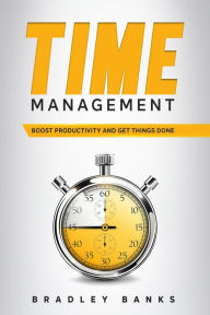 Title: Time Management: Boost Productivity and Get Things Done, Author: Bradley Banks