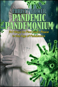 Title: Pandemic Pandemonium: 30 Ways to Find God's Peace in the Age of Pandemics, Author: Christy Bower