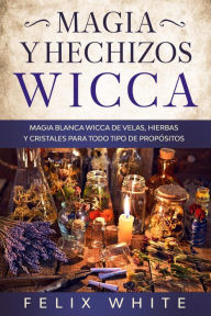 Title: Magia y Hechizos Wicca: Magia blanca wicca de velas, hierbas y cristales para todo tipo de propósitos, Author: Felix White