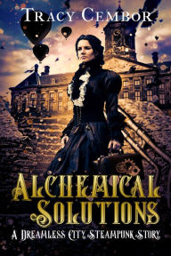 Title: Alchemical Solutions (The Dreamless City Steampunk Series, #1), Author: Tracy Cembor