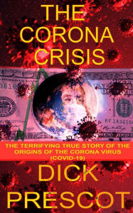 Title: The Corona Crisis: The Terrifying True Story of The Origins of The Corona Virus(COVID-19), Author: Dick Prescot