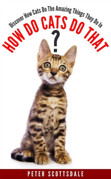 How Do Cats Do That? Discover How Cats Do The Amazing Things They Do (How & Why Do Cats Do That? Series, #1)