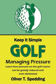 Title: Keep it Simple Golf - Managing Pressure, Author: Oliver T. Spedding