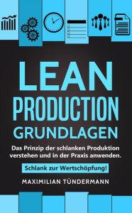 Title: Lean Production - Grundlagen: Das Prinzip der schlanken Produktion verstehen und in der Praxis anwenden. Schlank zur Wertschöpfung!, Author: Maximilian Tündermann