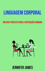 Title: Linguagem Corporal: Um Guia Perfeito Para A Interação Humana, Author: Jennifer James