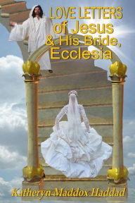 Title: Love Letters of Jesus and His Bride, Ecclesia: Based on Song of Songs by Solomon (Bible Text Studies, #4), Author: Katheryn Maddox Haddad