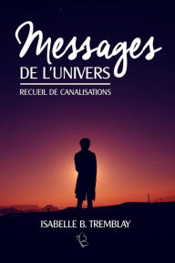 Title: Messages de l'univers - Recueil de canalisations, Author: Isabelle B. Tremblay