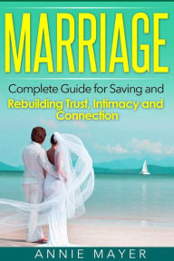 Title: Marriage: Complete Guide for Saving and Rebuilding Trust, Intimacy and Connection, Author: Annie Mayer