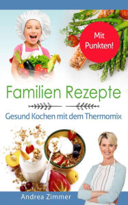 Title: Familien Rezepte! Mit Punkten! Gesund Kochen mit dem Thermomix, Author: Andrea Zimmer