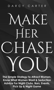 Title: Make Her Chase You: The Simple Strategy to Attract Women, Know What Women Want & Seduction Advice For Night Clubs, Bars, Events, Pick Up & Night Game, Author: Darcy Carter