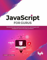 Title: JavaScript for Gurus: Use Javascript Programming Features, Techniques and Modules to Solve Everyday Problems, Author: Ockert J. du Preez