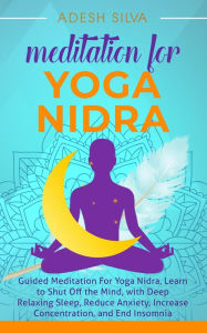 Title: Meditation For Yoga Nidra Guided Meditation For Yoga Nidra, Learn to Shut Off the Mind, with Deep Relaxing Sleep, Reduce Anxiety, Increase Concentration, and End Insomnia, Author: Adesh Silva