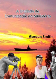 Title: A Unidade de Comunicação do Ministério, Author: Gordon Smith