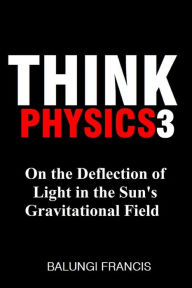 Title: On the Deflection of Light in the Sun's Gravitational Field (Think Physics, #3), Author: Balungi Francis