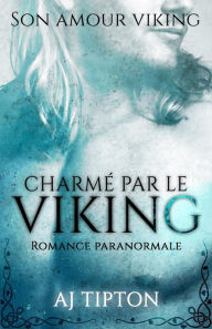 Title: Charmé par le Viking: Romance paranormale (Son Amour Viking, #1), Author: AJ Tipton