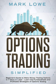 Title: Options Trading: Simplified - Beginner's Guide to Make Money Trading Options in 7 Days or Less! - Learn the Fundamentals and Profitable Strategies of Options Trading, Author: Mark Lowe