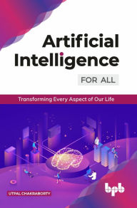 Title: Artificial Intelligence for All: Transforming Every Aspect of Our Life, Author: Utpal Chakraborty