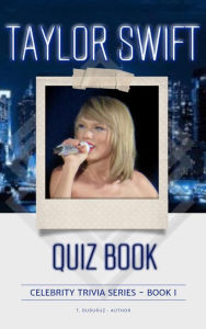 Title: Taylor Swift Quiz Book (Celebrity Trivia Series, #1), Author: T. Buburuz