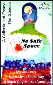 Title: No Safe Space: My Journey From Little Black Boy to Black Gay Man in America (The Genesis), Author: Jeffrey DeShawn