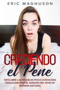 Title: Creciendo el pene: Descubre las técnicas poco conocidas para aumentar el tamaño del pene de manera natural, Author: Eric Magnuson