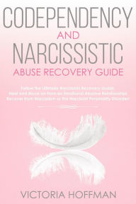 Title: Codependency and Narcissistic Abuse Recovery Guide: Cure Your Codependent & Narcissist Personality Disorder and Relationships! Follow The Ultimate User Manual for Healing Narcissism & Codependence, Author: Victoria Hoffman
