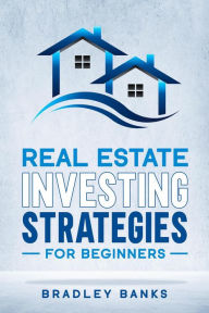Title: Real Estate Investing Strategies for Beginners, Author: Bradley Banks