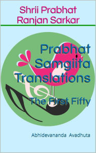 Title: Prabhat Samgiita Translations: The First Fifty, Author: Abhidevananda Avadhuta