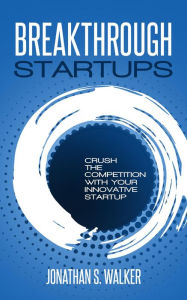 Title: Breakthrough Startups: Crush The Competition With Your Innovative Startup, Author: Jonathan S. Walker