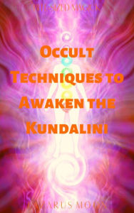 Title: Occult Techniques to Awaken the Kundalini (Bite-Sized Magick, #6), Author: Lazarus Moon