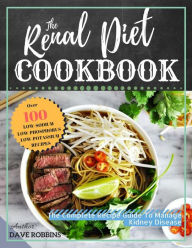 Title: The Renal Diet Cookbook: The Complete Recipe Guide To Manage Kidney Disease, Author: Dave Robbins