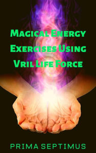 Title: Magical Energy Exercises Using Vril Life Force, Author: Prima Septimus