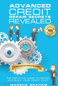 Title: ADVANCED CREDIT REPAIR SECRETS REVEALED: The Definitive Guide to Repair and Build Your Credit Fast, Author: Marsha Graham