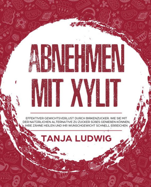 Abnehmen mit Xylit: Effektiver Gewichtsverlust durch Birkenzucker. Wie Sie mit der natürlichen Alternative zu Zucker Süßes genießen können, Ihre Zähne heilen und Ihr Wunschgewicht schnell erreichen