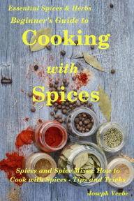 Title: Beginner's Guide to Cooking with Spices (Essential Spices and Herbs, #9), Author: Joseph Veebe