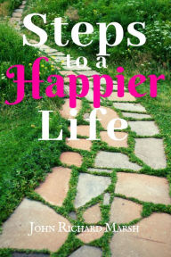 Title: Steps To A Happier Life, Author: John Richard Marsh