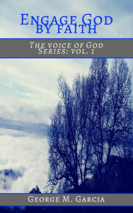 Title: Engage God By Faith (The Voice of God, #1), Author: George M. Garcia