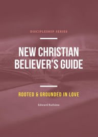 Title: New Christian Believer's Guide (Rooted and Grounded in Love, #1), Author: Edward Rathime