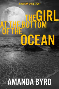 Title: The Girl at the Bottom of the Ocean: A Morgan Davis Story (Morgan Davis Serials, #1), Author: Amanda Byrd