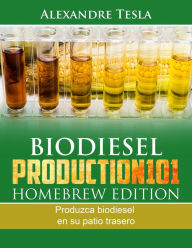 Title: Biodiesel Production Homebrew Edition: Produzca biodiesel en su patio trasero, Author: Alexandre Tesla