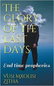 Title: The Glory of the Last Days, Author: Vusi Mxolisi Zitha