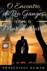 Title: O Encontro do Rio Ganges com o Mar do Norte (Romance na Índia), Author: Prasenjeet Kumar