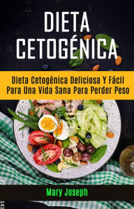 Title: Dieta Cetogénica : Dieta Cetogénica Deliciosa Y Fácil Para Una Vida Sana Para Perder Peso, Author: Mary Joseph